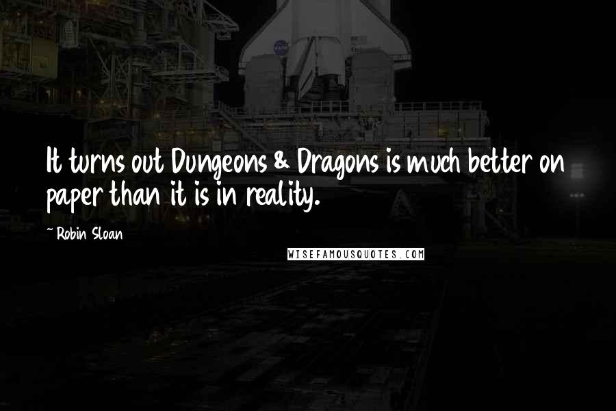 Robin Sloan Quotes: It turns out Dungeons & Dragons is much better on paper than it is in reality.