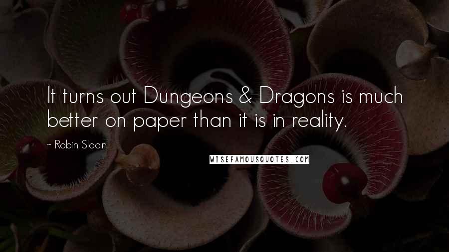 Robin Sloan Quotes: It turns out Dungeons & Dragons is much better on paper than it is in reality.