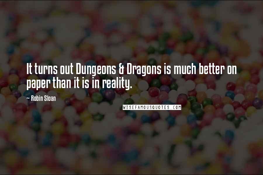 Robin Sloan Quotes: It turns out Dungeons & Dragons is much better on paper than it is in reality.