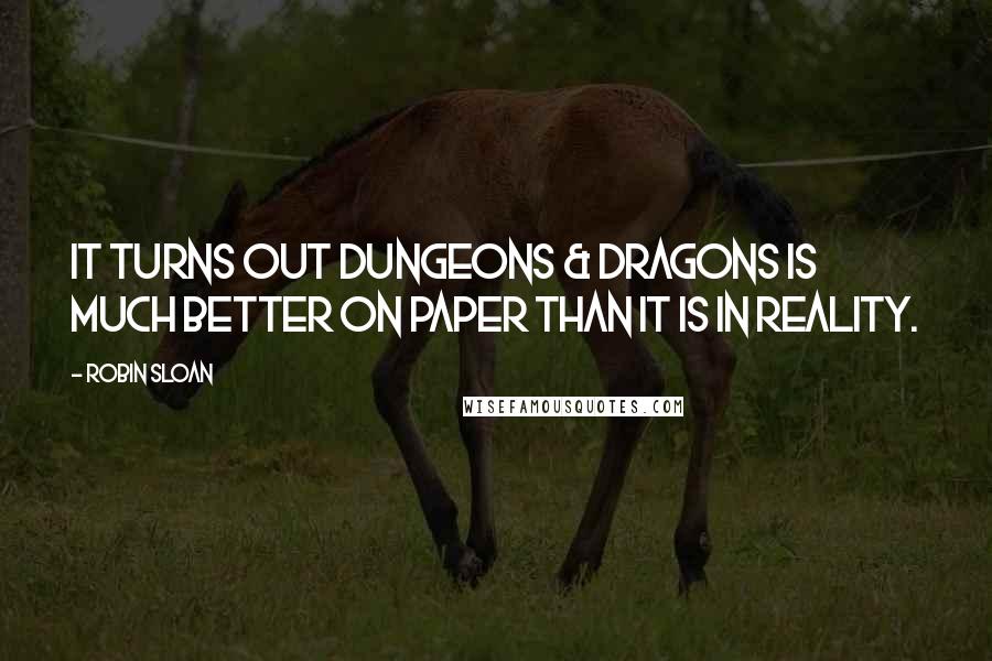 Robin Sloan Quotes: It turns out Dungeons & Dragons is much better on paper than it is in reality.