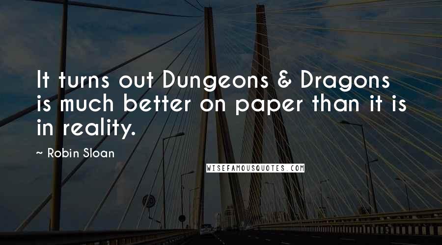 Robin Sloan Quotes: It turns out Dungeons & Dragons is much better on paper than it is in reality.