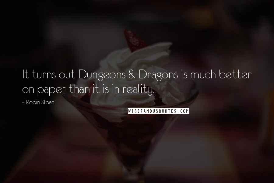 Robin Sloan Quotes: It turns out Dungeons & Dragons is much better on paper than it is in reality.