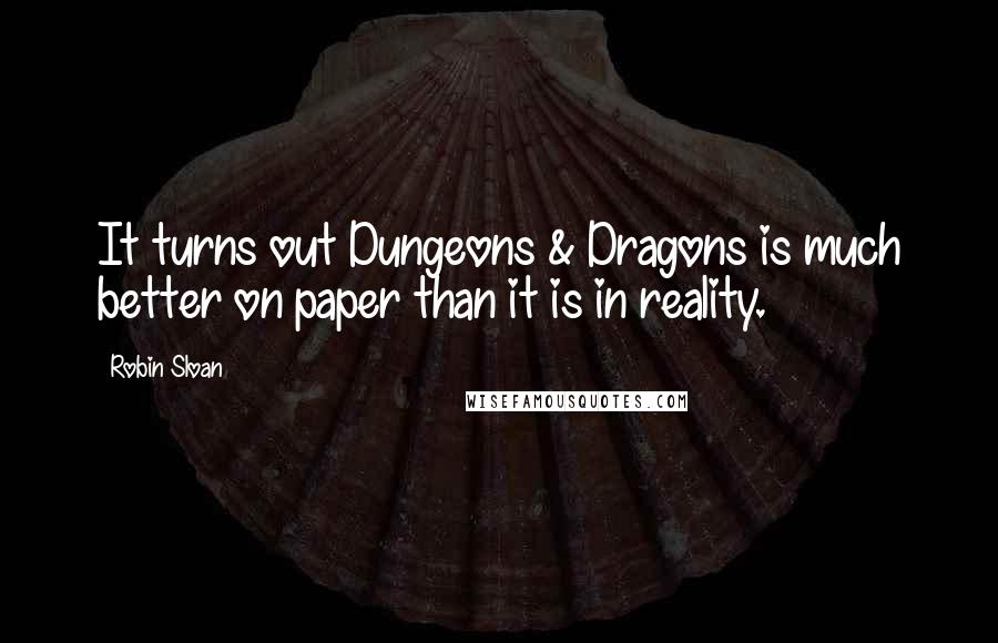 Robin Sloan Quotes: It turns out Dungeons & Dragons is much better on paper than it is in reality.