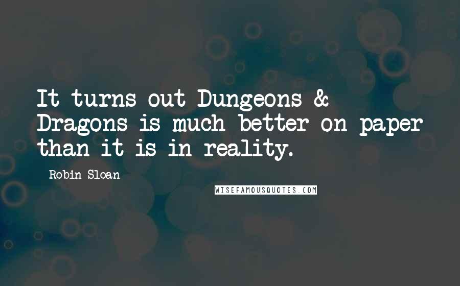 Robin Sloan Quotes: It turns out Dungeons & Dragons is much better on paper than it is in reality.