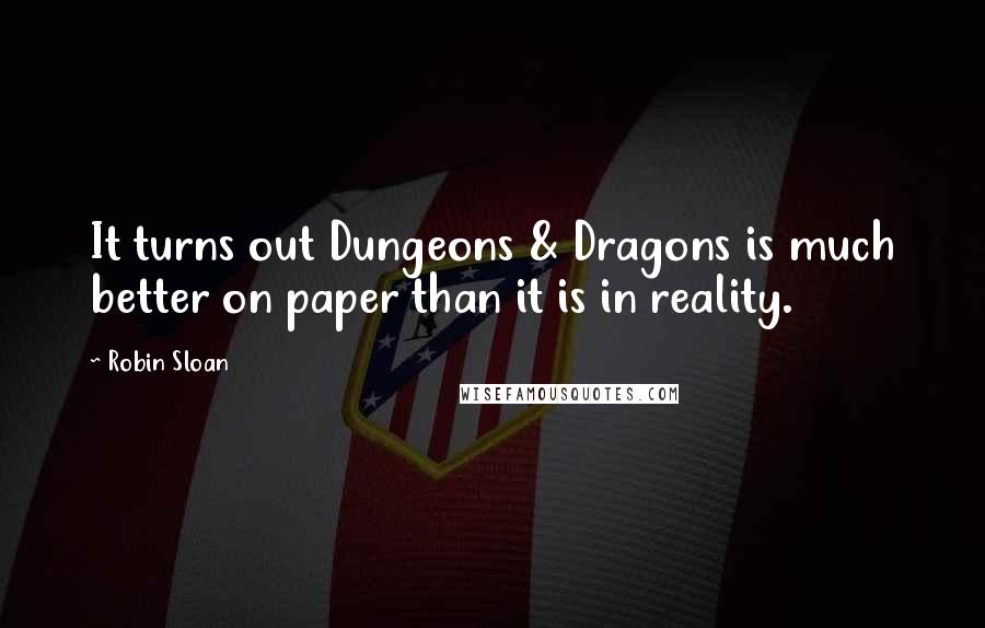 Robin Sloan Quotes: It turns out Dungeons & Dragons is much better on paper than it is in reality.