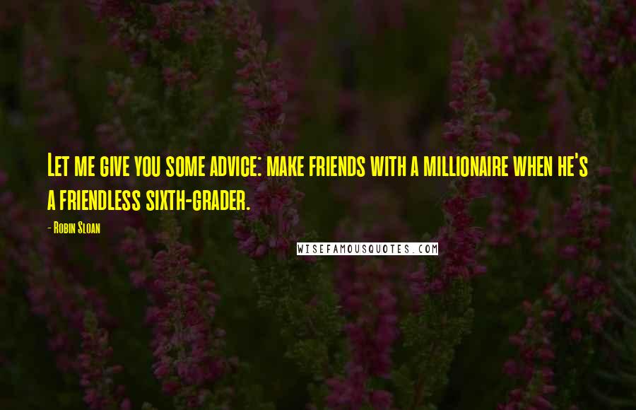 Robin Sloan Quotes: Let me give you some advice: make friends with a millionaire when he's a friendless sixth-grader.