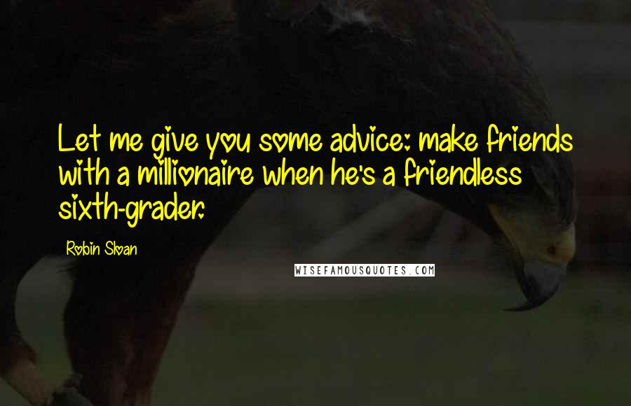 Robin Sloan Quotes: Let me give you some advice: make friends with a millionaire when he's a friendless sixth-grader.