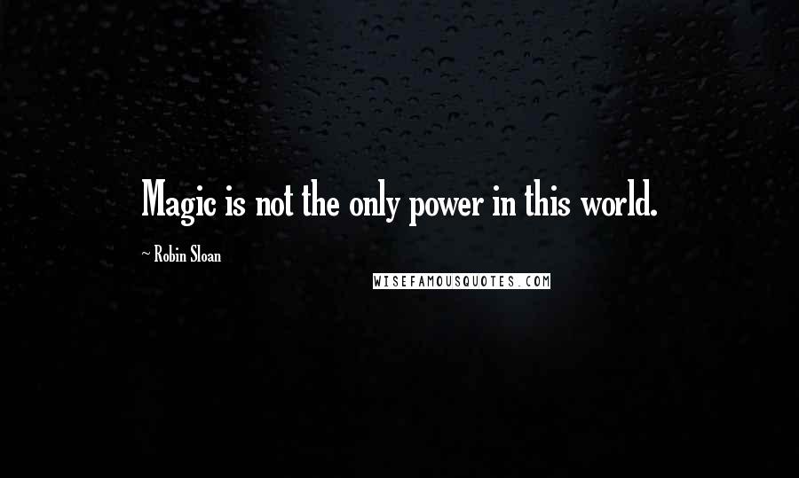 Robin Sloan Quotes: Magic is not the only power in this world.