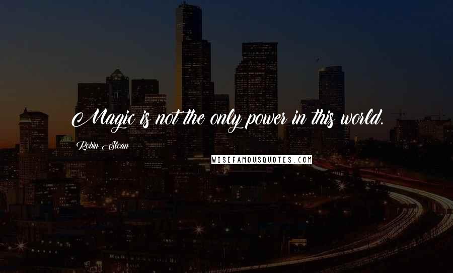 Robin Sloan Quotes: Magic is not the only power in this world.