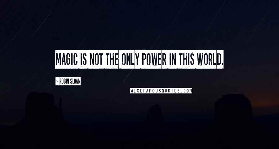 Robin Sloan Quotes: Magic is not the only power in this world.