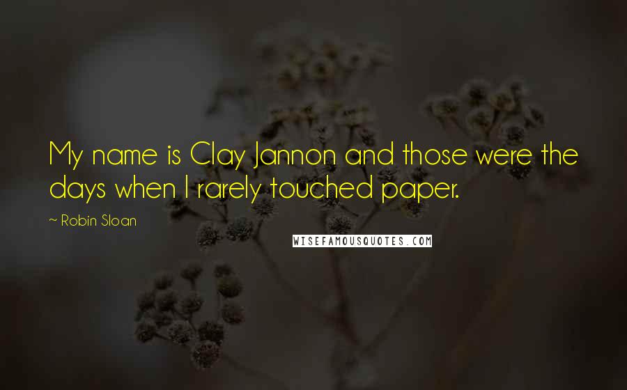 Robin Sloan Quotes: My name is Clay Jannon and those were the days when I rarely touched paper.