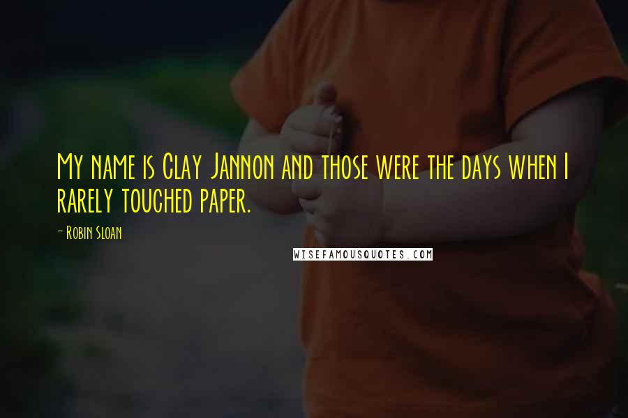 Robin Sloan Quotes: My name is Clay Jannon and those were the days when I rarely touched paper.