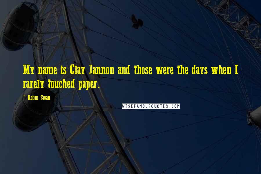 Robin Sloan Quotes: My name is Clay Jannon and those were the days when I rarely touched paper.