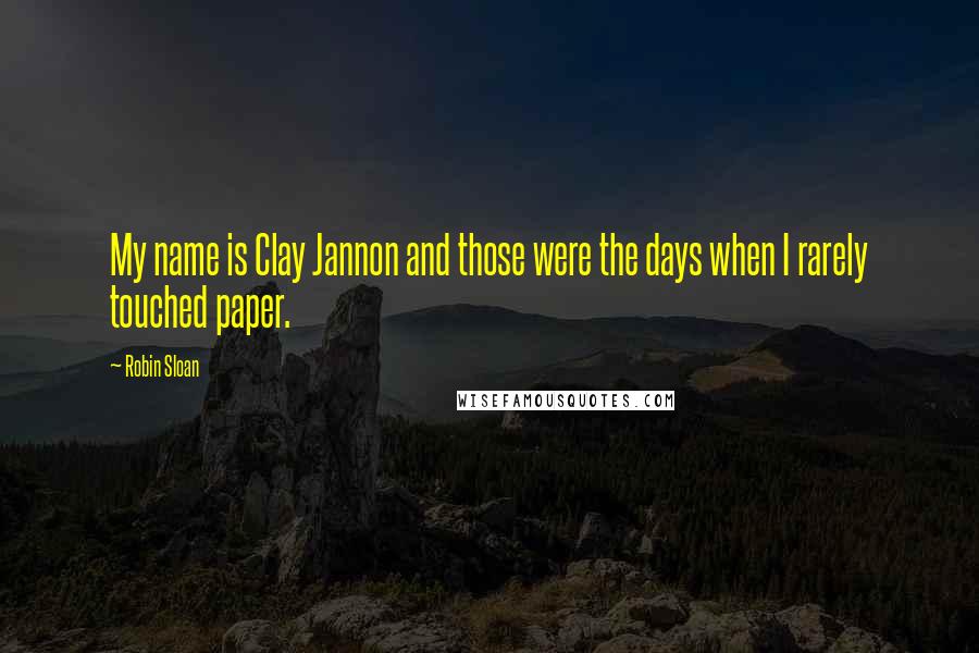 Robin Sloan Quotes: My name is Clay Jannon and those were the days when I rarely touched paper.