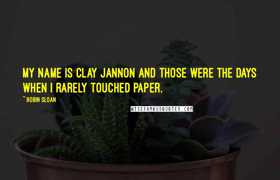 Robin Sloan Quotes: My name is Clay Jannon and those were the days when I rarely touched paper.