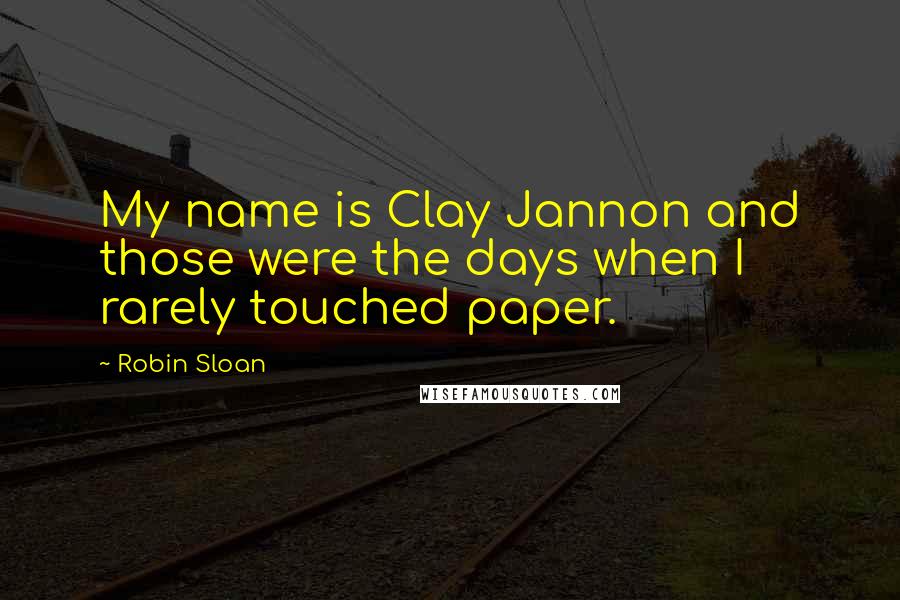 Robin Sloan Quotes: My name is Clay Jannon and those were the days when I rarely touched paper.