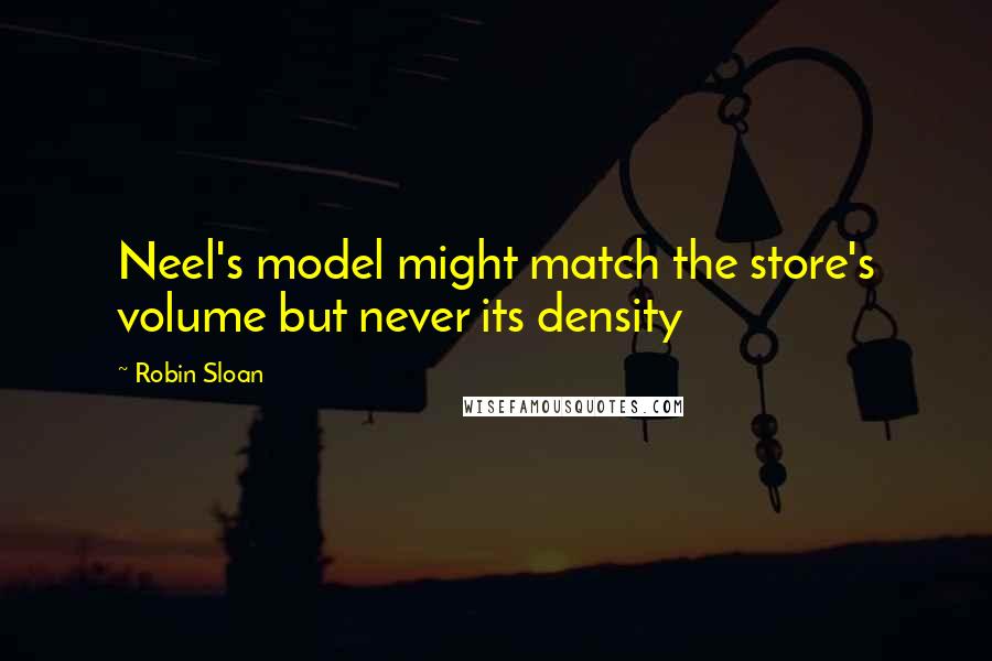 Robin Sloan Quotes: Neel's model might match the store's volume but never its density