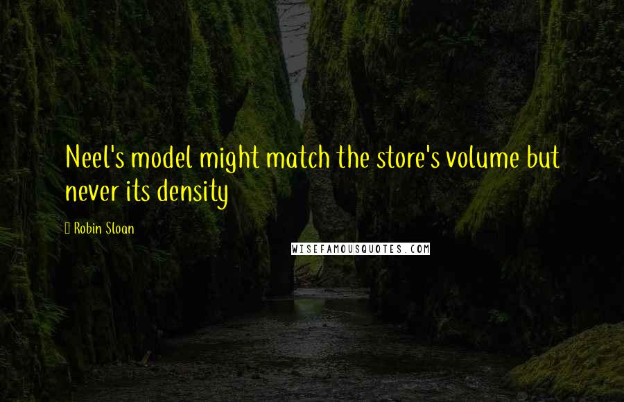 Robin Sloan Quotes: Neel's model might match the store's volume but never its density