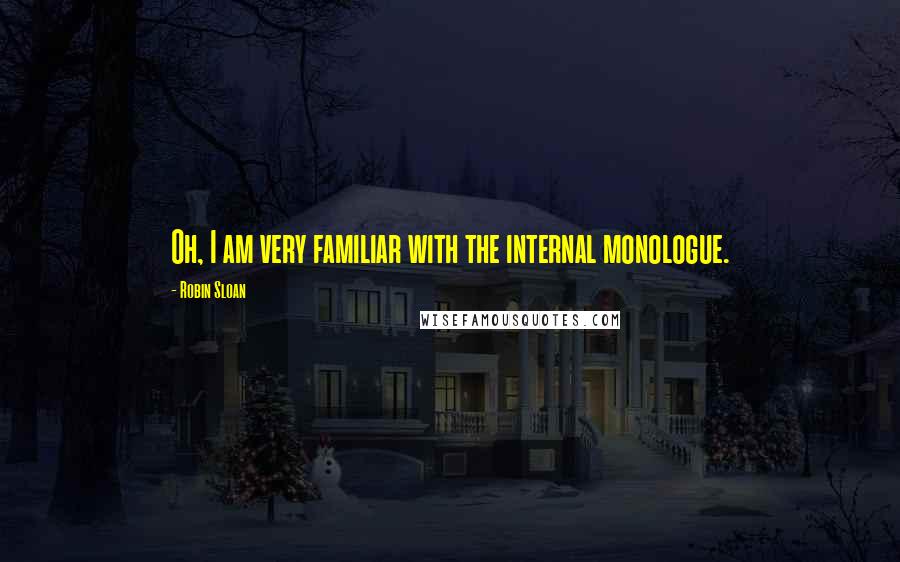 Robin Sloan Quotes: Oh, I am very familiar with the internal monologue.