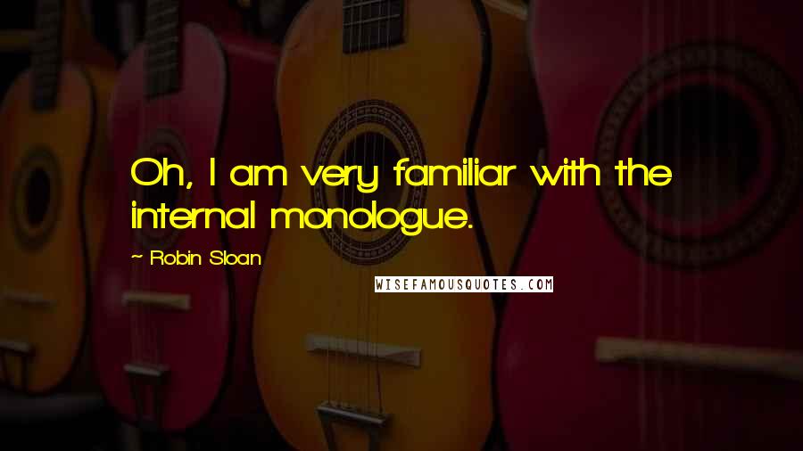 Robin Sloan Quotes: Oh, I am very familiar with the internal monologue.