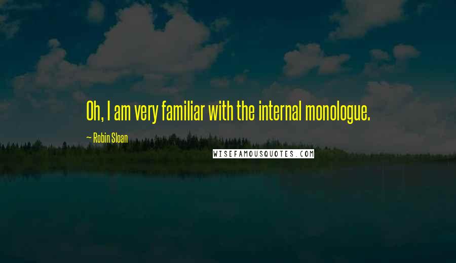 Robin Sloan Quotes: Oh, I am very familiar with the internal monologue.