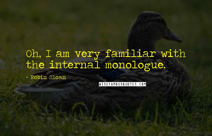 Robin Sloan Quotes: Oh, I am very familiar with the internal monologue.