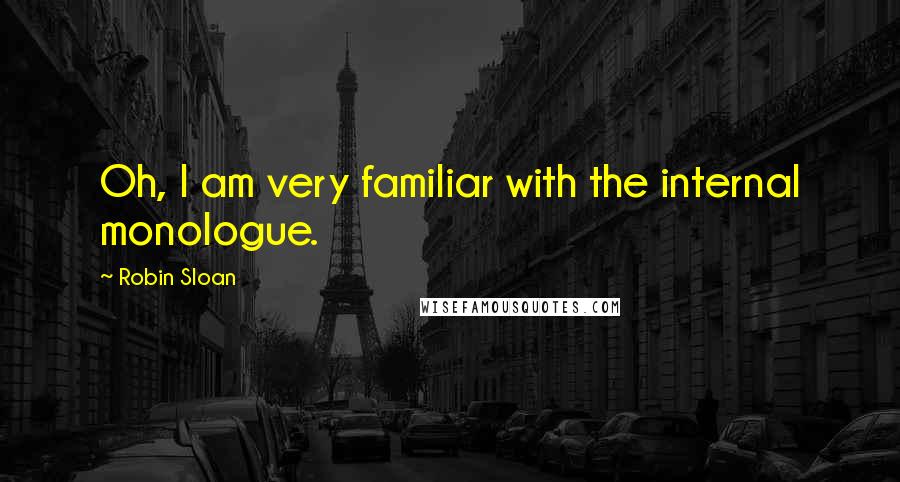 Robin Sloan Quotes: Oh, I am very familiar with the internal monologue.