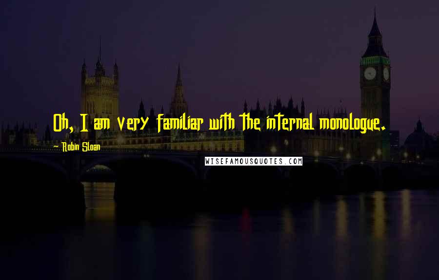 Robin Sloan Quotes: Oh, I am very familiar with the internal monologue.