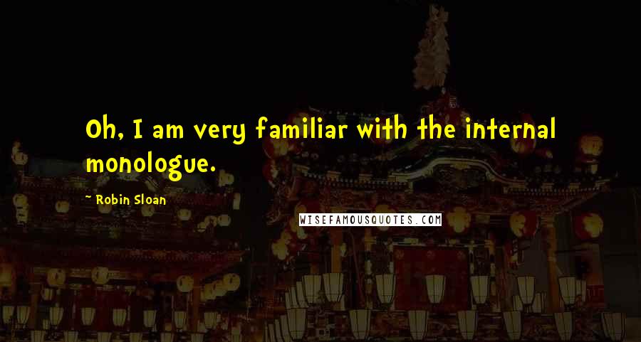 Robin Sloan Quotes: Oh, I am very familiar with the internal monologue.