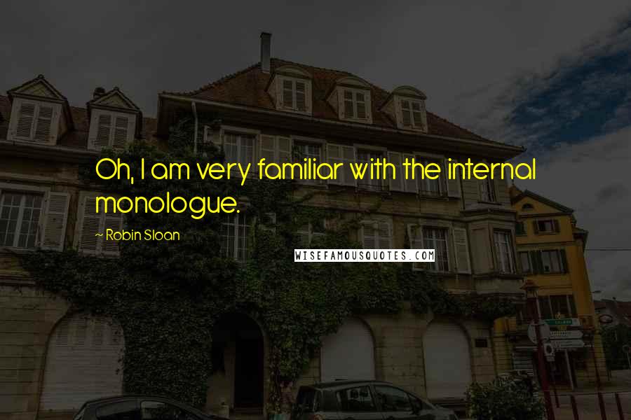Robin Sloan Quotes: Oh, I am very familiar with the internal monologue.