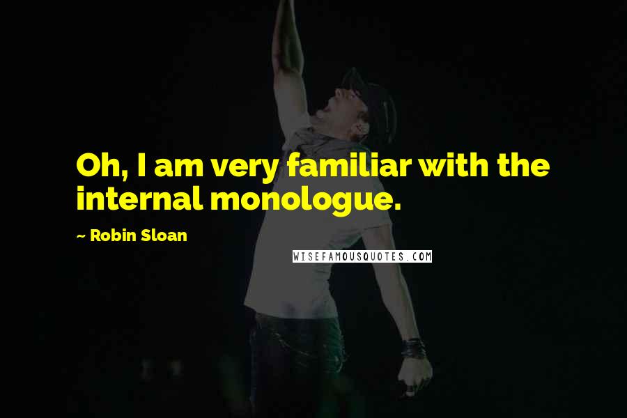 Robin Sloan Quotes: Oh, I am very familiar with the internal monologue.