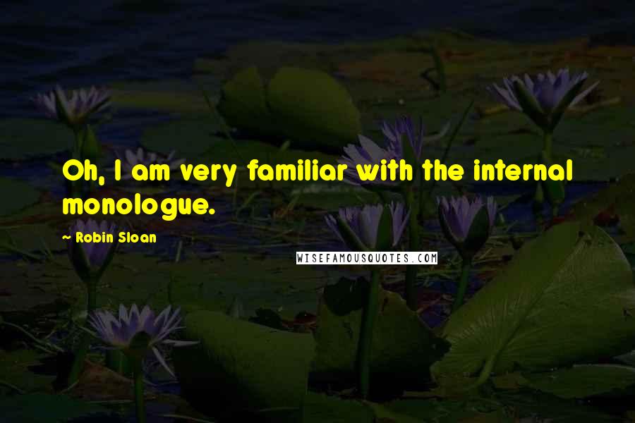 Robin Sloan Quotes: Oh, I am very familiar with the internal monologue.