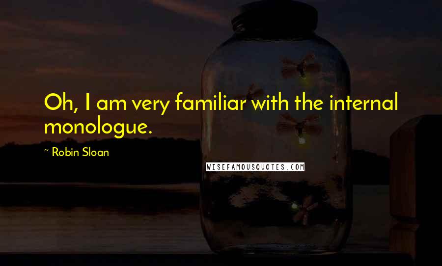 Robin Sloan Quotes: Oh, I am very familiar with the internal monologue.