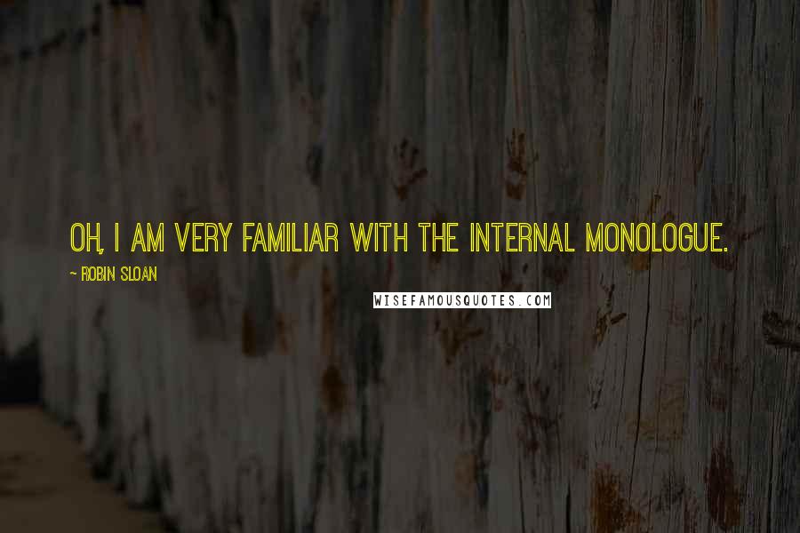 Robin Sloan Quotes: Oh, I am very familiar with the internal monologue.