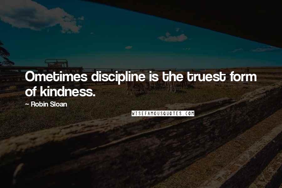 Robin Sloan Quotes: Ometimes discipline is the truest form of kindness.