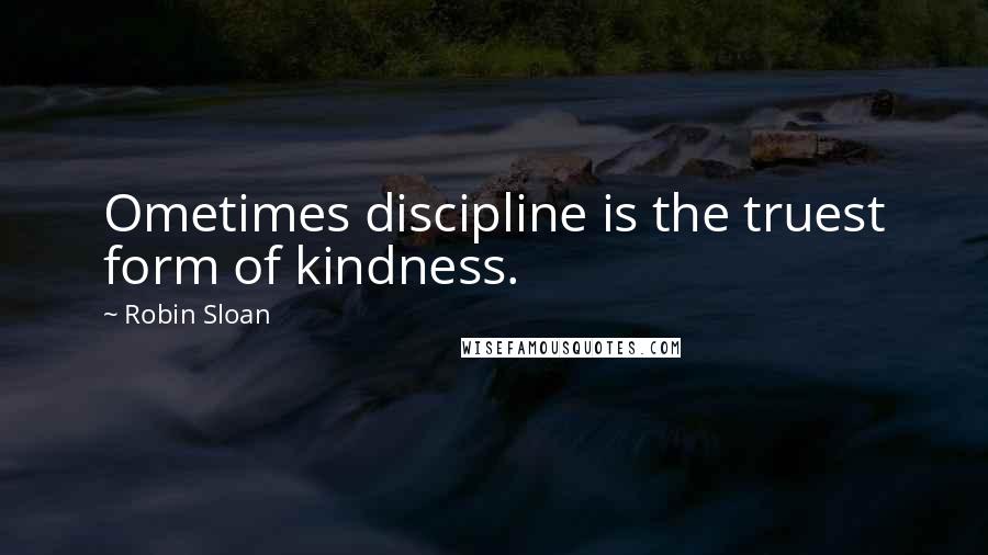 Robin Sloan Quotes: Ometimes discipline is the truest form of kindness.