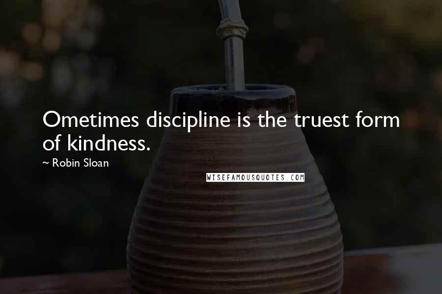 Robin Sloan Quotes: Ometimes discipline is the truest form of kindness.