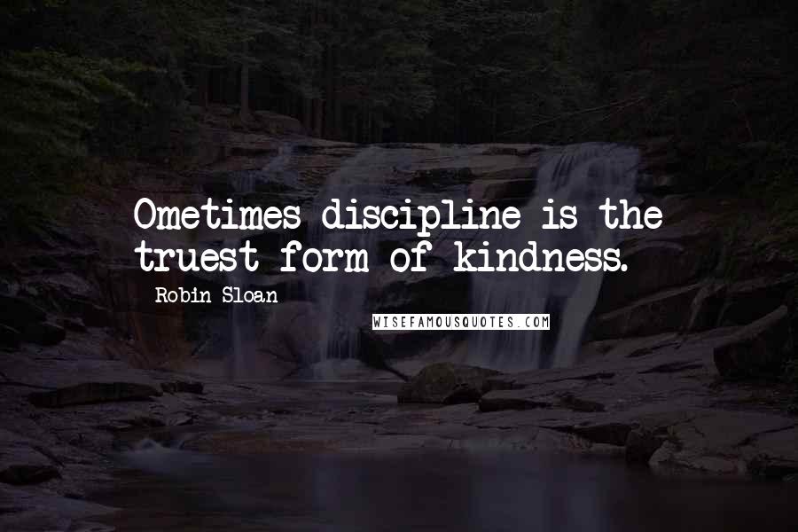 Robin Sloan Quotes: Ometimes discipline is the truest form of kindness.