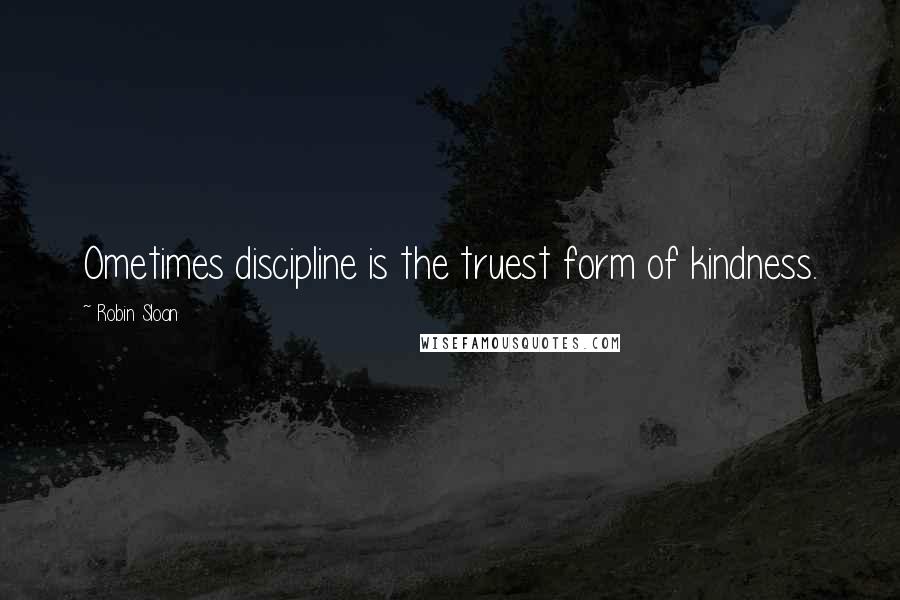 Robin Sloan Quotes: Ometimes discipline is the truest form of kindness.