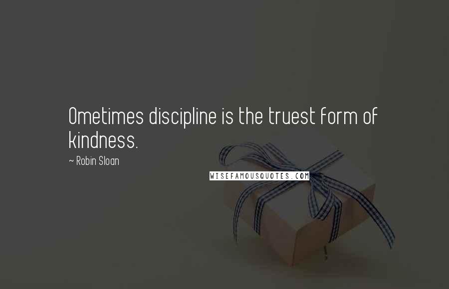 Robin Sloan Quotes: Ometimes discipline is the truest form of kindness.