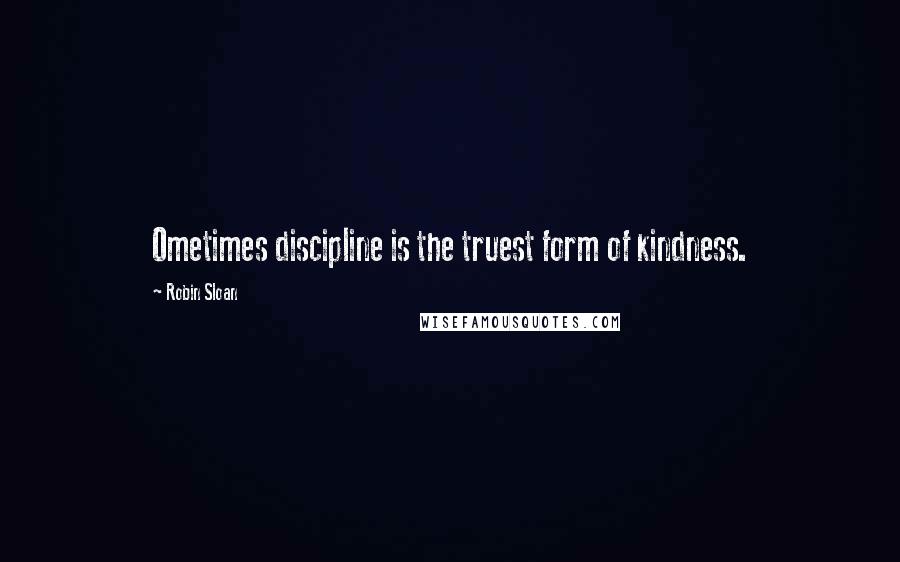 Robin Sloan Quotes: Ometimes discipline is the truest form of kindness.
