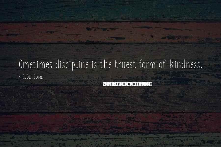 Robin Sloan Quotes: Ometimes discipline is the truest form of kindness.