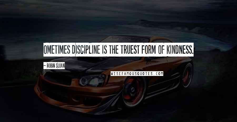 Robin Sloan Quotes: Ometimes discipline is the truest form of kindness.