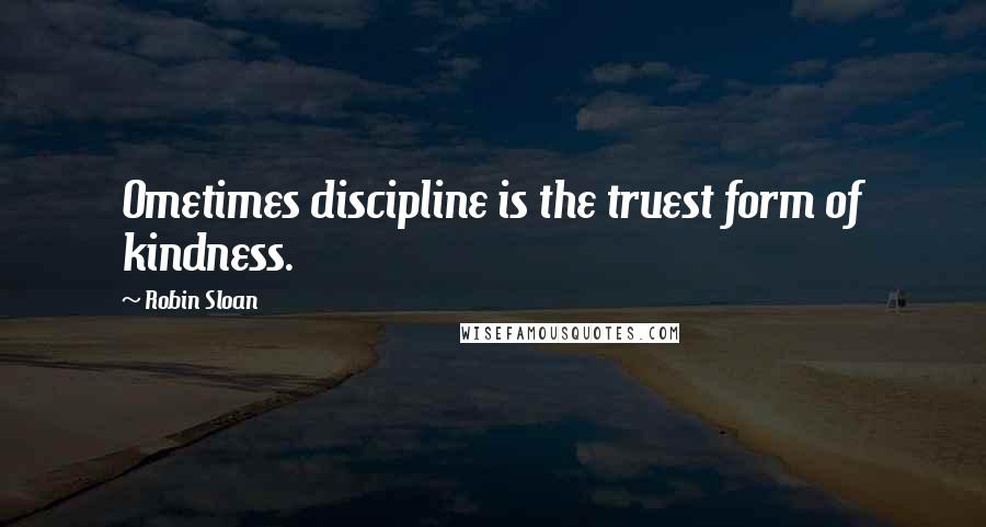 Robin Sloan Quotes: Ometimes discipline is the truest form of kindness.