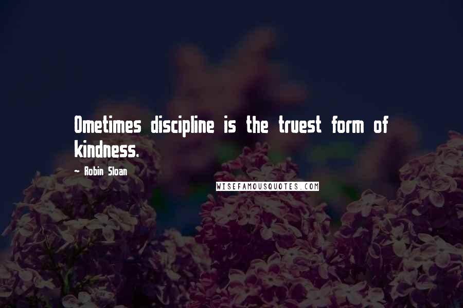 Robin Sloan Quotes: Ometimes discipline is the truest form of kindness.