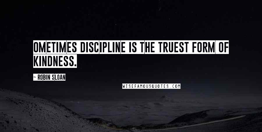 Robin Sloan Quotes: Ometimes discipline is the truest form of kindness.