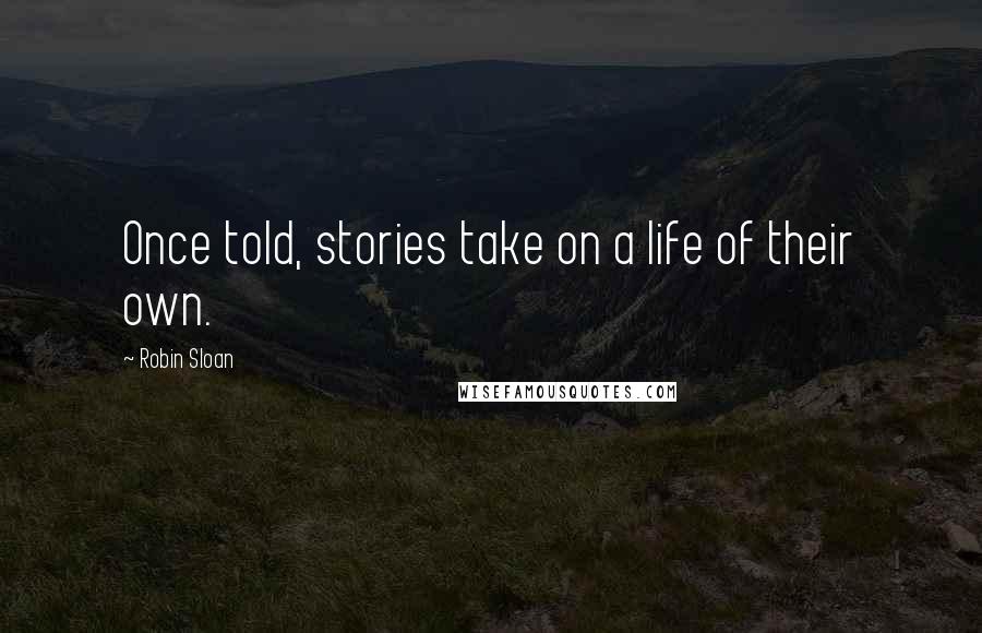 Robin Sloan Quotes: Once told, stories take on a life of their own.