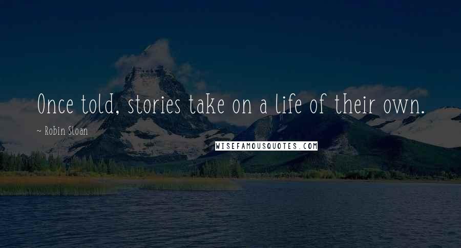 Robin Sloan Quotes: Once told, stories take on a life of their own.