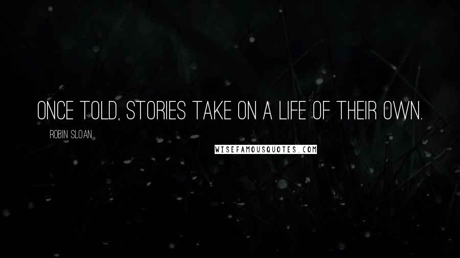 Robin Sloan Quotes: Once told, stories take on a life of their own.