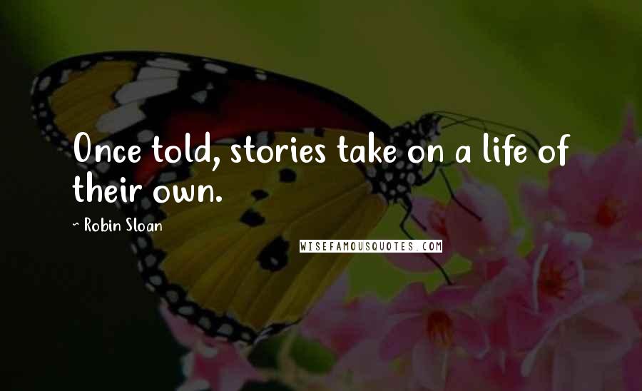 Robin Sloan Quotes: Once told, stories take on a life of their own.